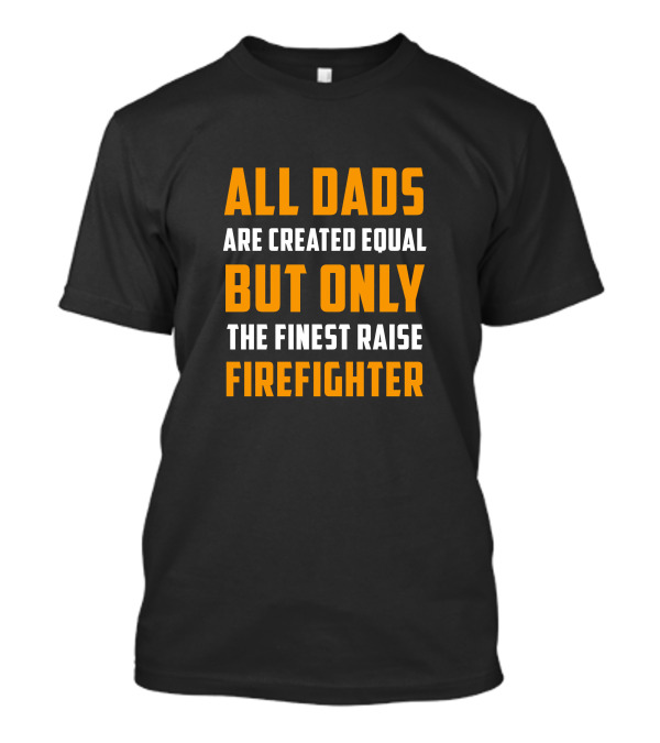 All Dads Are Created Equal But Only The Finest Raise Firefighter T-Shirt