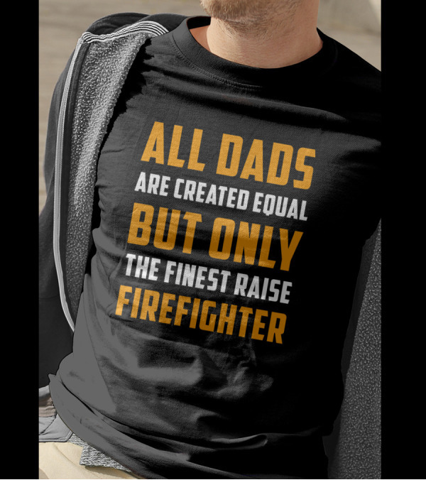 All Dads Are Created Equal But Only The Finest Raise Firefighter T-Shirt