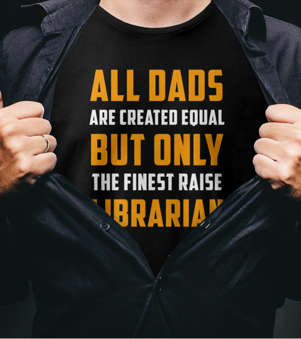 All Dads Are Created Equal But Only The Finest Raise Librarian T-Shirt