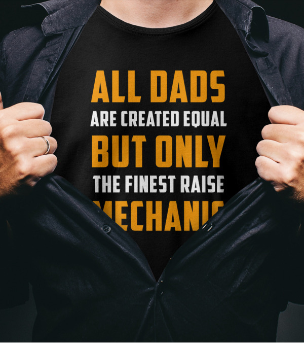 ALL DADS ARE CREATED EQUAL BUT ONLY THE FINEST RAISE MECHANIC T-Shirt