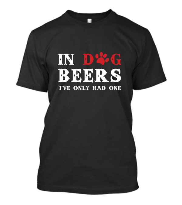 In Dog Beers I've Only Had One Paw Print Humor T-Shirt
