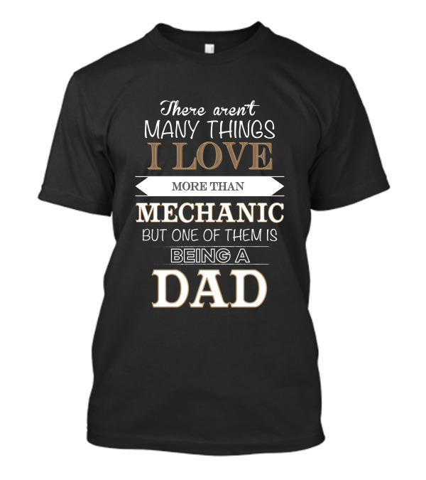 There Aren't Many Things I Love More Than Mechanic But One Of Them Is Being A Dad T-Shirt