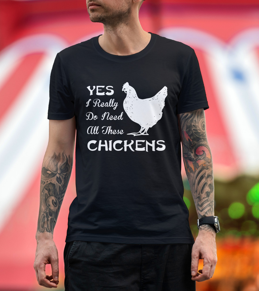 Yes I Really Do Need All These Chickens Farming T-Shirt