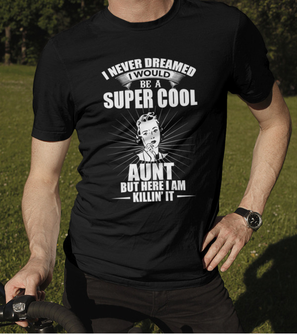 I Never Dreamed I Would Be A Super Cool Aunt But Here I Am Killin' It T-Shirt