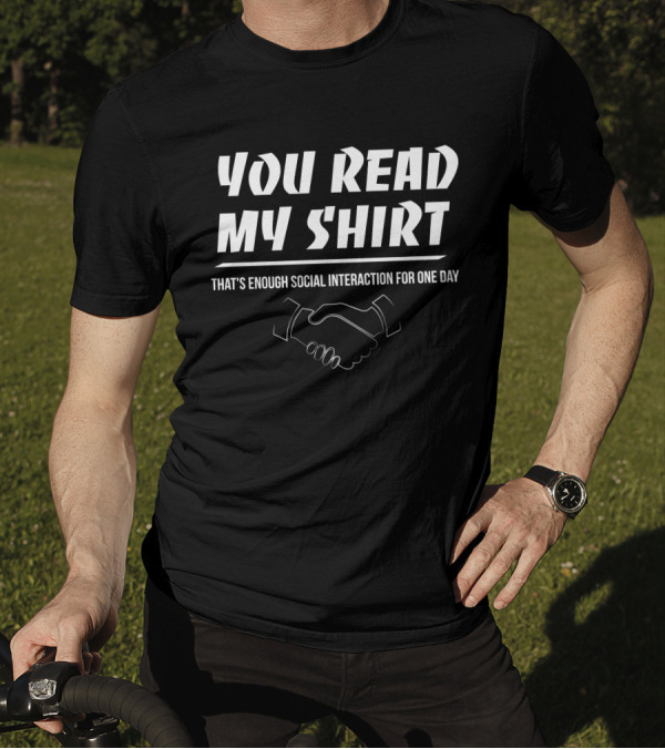 YOU READ MY SHIRT THAT'S ENOUGH SOCIAL INTERACTION FOR ONE DAY T-Shirt