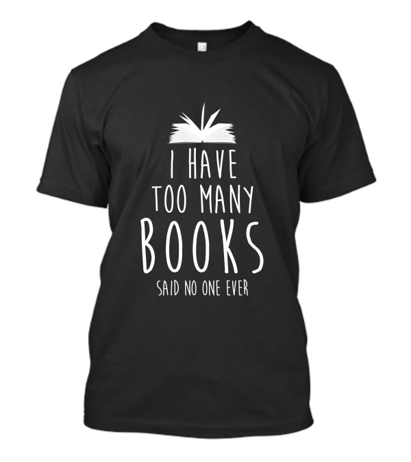 I Have Too Many Books Said No One Ever T-Shirt