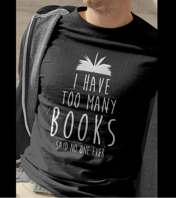 I Have Too Many Books Said No One Ever T-Shirt