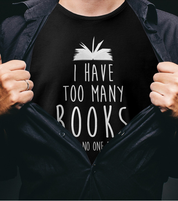 I Have Too Many Books Said No One Ever T-Shirt