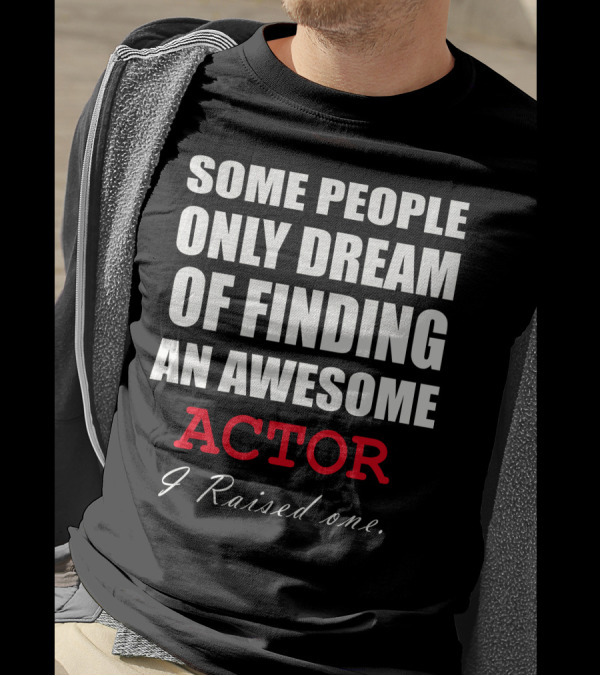 Some People Only Dream Of Finding An Awesome Actor I Raised One T-Shirt