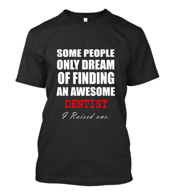 Some People Only Dream Of Finding An Awesome Dentist I Raised One T-Shirt