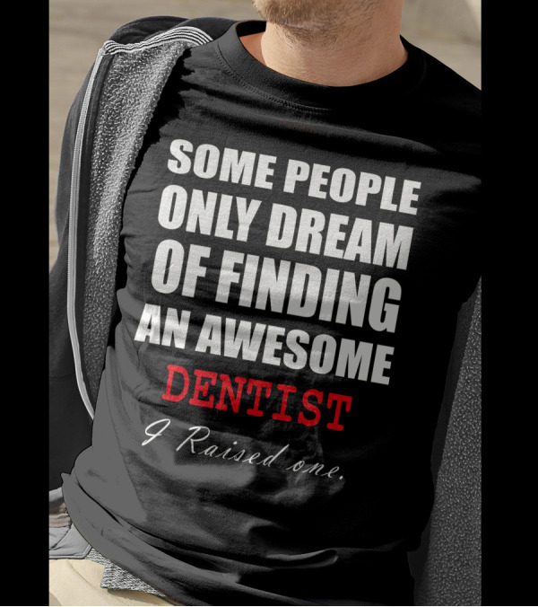 Some People Only Dream Of Finding An Awesome Dentist I Raised One T-Shirt