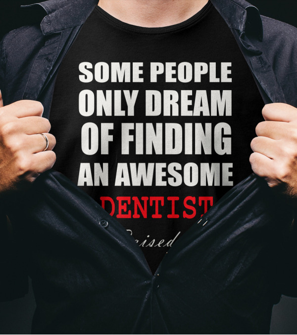 Some People Only Dream Of Finding An Awesome Dentist I Raised One T-Shirt