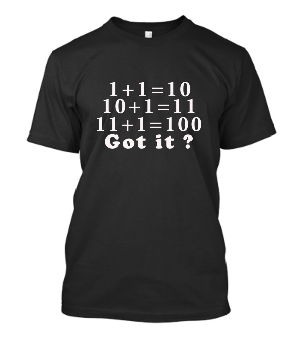 Binary Math Humor 1+1=10 10+1=11 11+1=100 Got It? Computer Science Funny T-Shirt