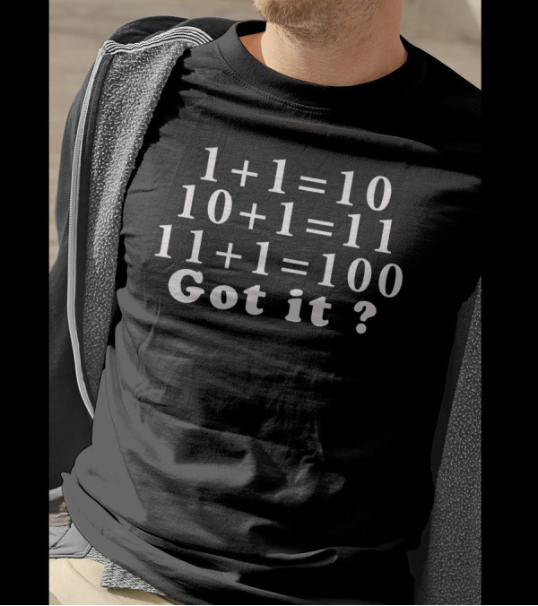 Binary Math Humor 1+1=10 10+1=11 11+1=100 Got It? Computer Science Funny T-Shirt