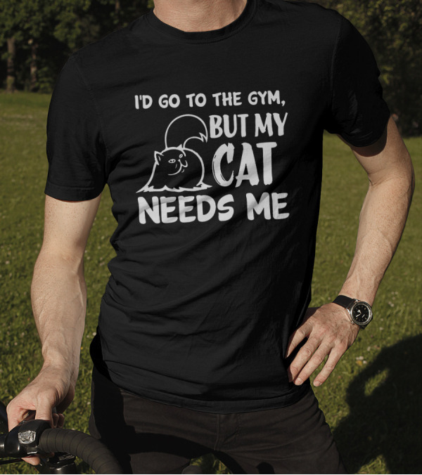 I'd Go To The Gym But My Cat Needs Me Cute Cat T-Shirt